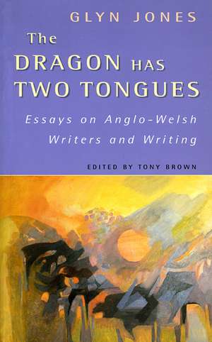 The Dragon Has Two Tongues: Essays on Anglo-Welsh Writers and Writing de Glyn Jones