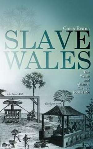 Slave Wales: The Welsh and Atlantic Slavery, 1660-1850 de Chris Evans