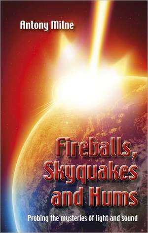 Fireballs, Skyquakes and Hums: Probing the Mysteries of Light and Sound de Anthony Milne