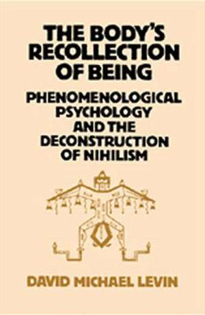 The Body's Recollection of Being: Phenomenological Psychology and the Deconstruction of Nihilism de David Michael Levin