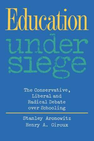 Education Under Siege: The Conservative, Liberal and Radical Debate over Schooling de Stanley Aronowitz