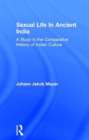 Sexual Life In Ancient India V2: A Study in the Comparative History of Indian Culture de Johann Jakob Meyer