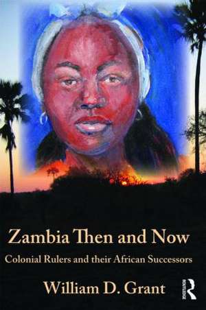 Zambia Then And Now: Colonial Rulers and their African Successors de William Grant