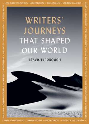 Writers' Journeys That Shaped Our World de Travis Elborough