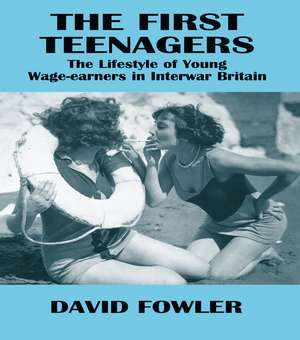 The First Teenagers: The Lifestyle of Young Wage-earners in Interwar Britain de David Fowler