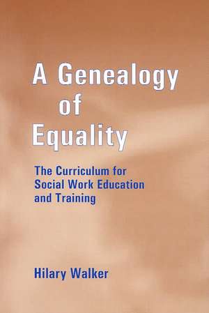 A Genealogy of Equality: The Curriculum for Social Work Education and Training de Dr Hilary Walker