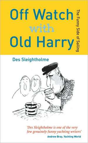 Off Watch with Old Harry: The funny side of sailing de Des Sleightholme