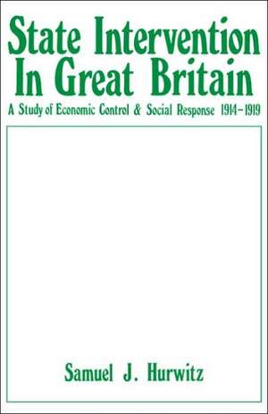 State Intervention in Great Britain: Study of Economic Control and Social Response, 1914-1919 de Samuel J. Hurwitz