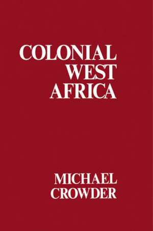 Colonial West Africa: Collected Essays de Michael Crowder