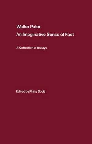 Walter Pater: an Imaginative Sense of Fact: A Collection of Essays de Philip Dodd