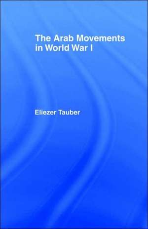 The Arab Movements in World War I de Eliezer Tauber