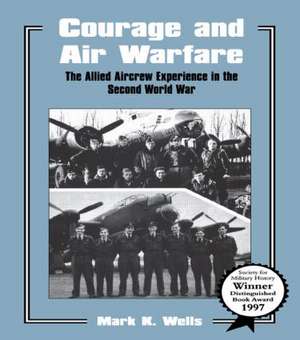 Courage and Air Warfare: The Allied Aircrew Experience in the Second World War de Mark K. Wells