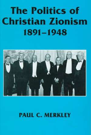 The Politics of Christian Zionism 1891-1948 de Paul C. Merkley