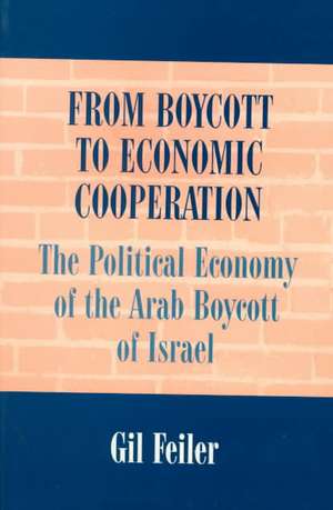 From Boycott to Economic Cooperation: The Political Economy of the Arab Boycott of Israel de Gil Feiler