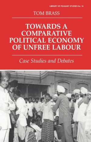 Towards a Comparative Political Economy of Unfree Labour: Case Studies and Debates de Dr Tom Brass