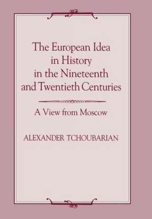 The European Idea in History in the Nineteenth and Twentieth Centuries: A View From Moscow de Alexander Tchoubarian