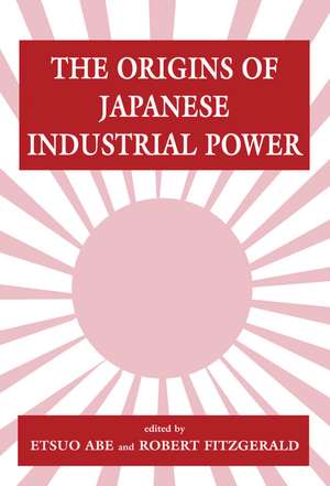 The Origins of Japanese Industrial Power: Strategy, Institutions and the Development of Organisational Capability de Etsuo Abe