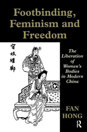 Footbinding, Feminism and Freedom: The Liberation of Women's Bodies in Modern China de Fan Hong