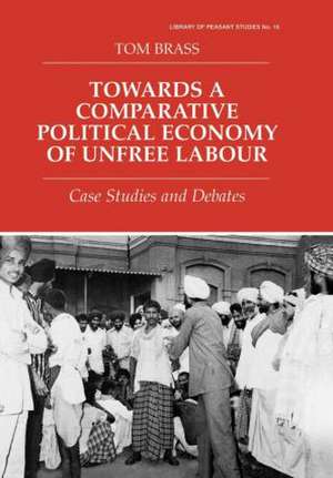 Towards a Comparative Political Economy of Unfree Labour: Case Studies and Debates de Dr Tom Brass