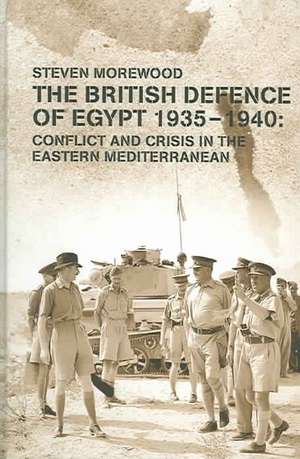 The British Defence of Egypt, 1935-40: Conflict and Crisis in the Eastern Mediterranean de Steve Morewood