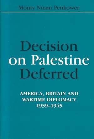 Decision on Palestine Deferred: America, Britain and Wartime Diplomacy, 1939-1945 de Monty Noam Penkower