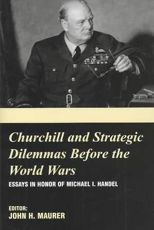 Churchill and the Strategic Dilemmas before the World Wars: Essays in Honor of Michael I. Handel de John H. Maurer