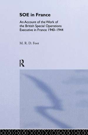 SOE in France: An Account of the Work of the British Special Operations Executive in France 1940-1944 de M. R. D. Foot