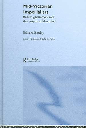 Mid-Victorian Imperialists: British Gentlemen and the Empire of the Mind de Edward Beasley