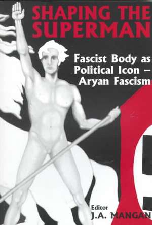 Shaping the Superman: Fascist Body as Political Icon – Aryan Fascism de J A Mangan