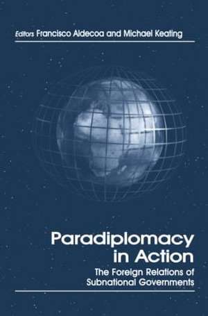 Paradiplomacy in Action: The Foreign Relations of Subnational Governments de Francisco Aldecoa