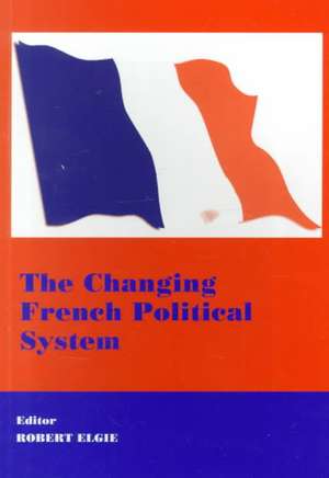 The Changing French Political System de Robert Elgie