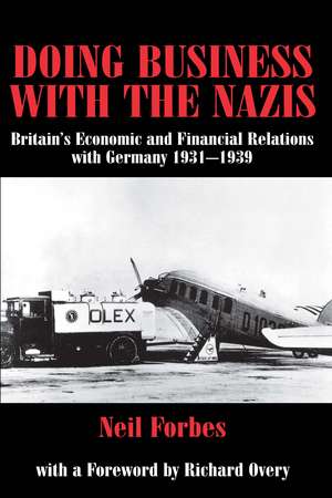 Doing Business with the Nazis: Britain's Economic and Financial Relations with Germany 1931-39 de Neil Forbes