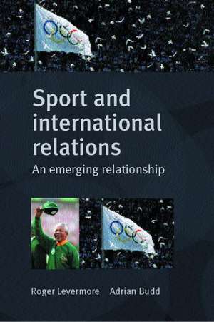 Sport and International Relations: An Emerging Relationship de ADRIAN BUDD