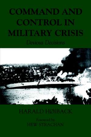 Command and Control in Military Crisis: Devious Decisions de Harald Hoiback