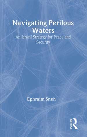 Navigating Perilous Waters: An Israeli Strategy for Peace and Security de Ephraim Sneh