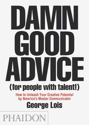 Damn Good Advice (for People with Talent!): How to Unleash Your Creative Potential de George Lois