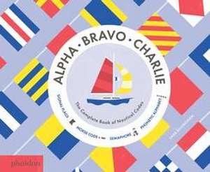 Alpha, Bravo, Charlie: The Complete Book of Nautical Codes de Sara Gillingham