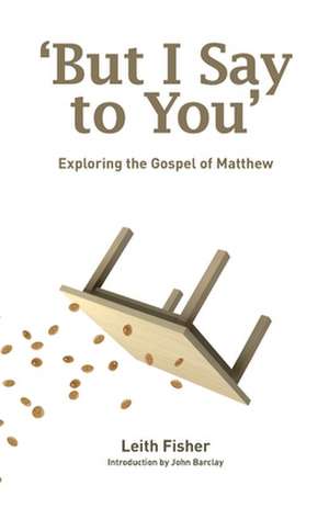 But I Say to You: Exploring the Gospel of Matthew de Leith Fisher