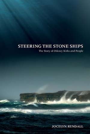 Steering the Stone Ships: A Story of Orkney Kirks and People de Jocelyn Rendall