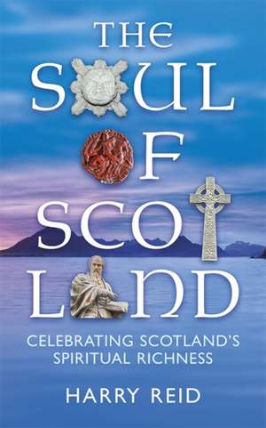 Soul of Scotland: Celebrating Scotland's Spiritual Richness de Harry Reid