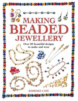 Making Beaded Jewelry: Over 80 Beautiful Designs to Make and Wear de Barbara Case