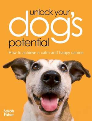 Unlock Your Dog's Potential: How to Achieve a Calm and Happy Canine de Sarah Fisher