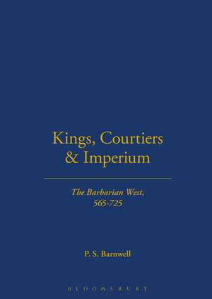 Kings, Courtiers and Imperium: The Barbarian West, AD 565-725 de P.S. Barnwell