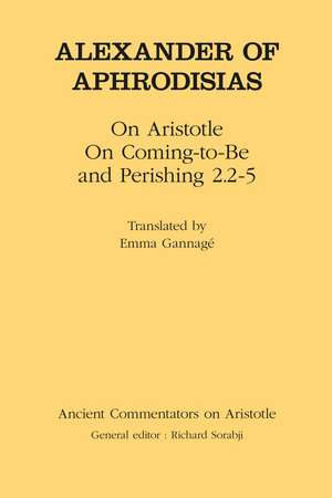 Alexander of Aphrodisias: On Aristotle On Coming to be and Perishing 2.2-5 de Emma Gannage