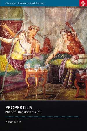 Propertius: Poet of Love and Leisure de A.M. Keith