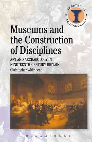 Museums and the Construction of Disciplines: Art and Archaeology in Nineteenth-century Britain de Christopher Whitehead