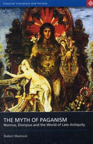 The Myth of Paganism: Nonnus, Dionysus and the World of Late Antiquity de Robert Shorrock