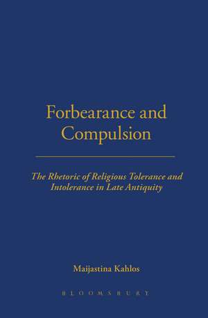 Forbearance and Compulsion: The Rhetoric of Religious Tolerance and Intolerance in Late Antiquity de Maijastina Kahlos