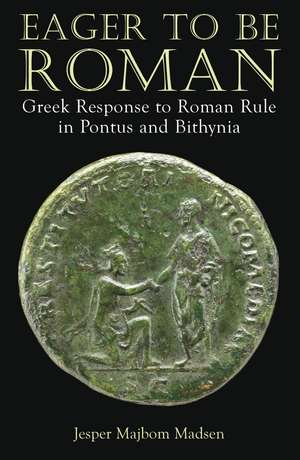 Eager to be Roman: Greek Response to Roman Rule in Pontus and Bithynia de Jesper Majbom Madsen