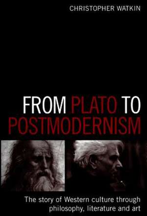 From Plato to Postmodernism: The Story of Western Culture Through Philosophy, Literature and Art de Christopher Watkin